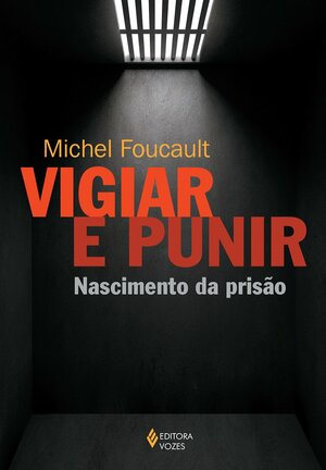 Vigiar e Punir: Nascimento da Prisão by Michel Foucault