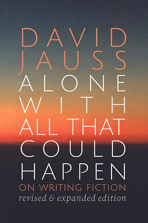 Alone with All That Could Happen: On Writing Fiction by David Jauss