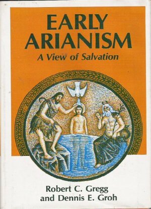 Early Arianism--A View of Salvation by Robert C. Gregg