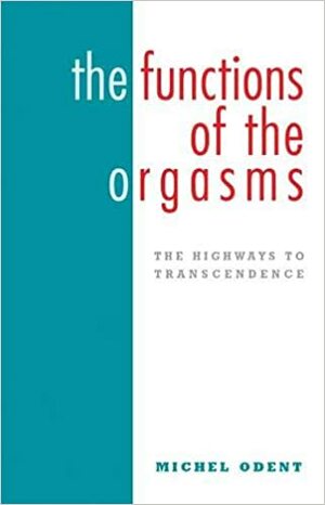 The Functions of the Orgasms: The Highways to Transcendence by Michel Odent