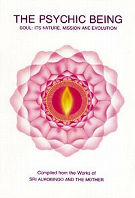 Psychic Being (Soul: Its Nature, Mission, Evolution) by Sri Aurobindo, The Mother