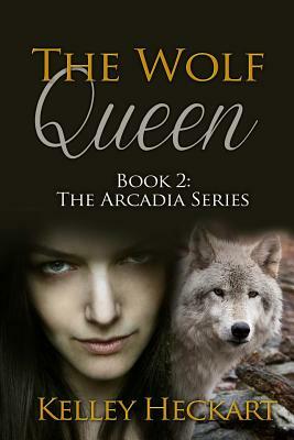 The Wolf Queen: Book 2: The Arcadia Series by Kelley Heckart