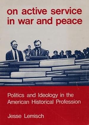 On Active Service in War and Peace: Politics and Ideology in the American Historical Profession by Jesse Lemisch