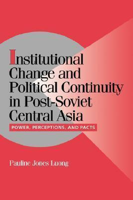Institutional Change and Political Continuity in Post-Soviet Central Asia: Power, Perceptions, and Pacts by Pauline Jones Luong, Peter Lange