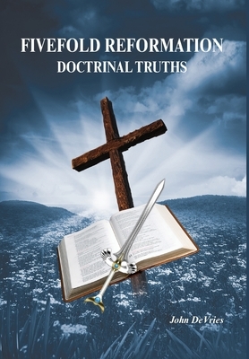 Fivefold Reformation Doctrinal Truths by John DeVries