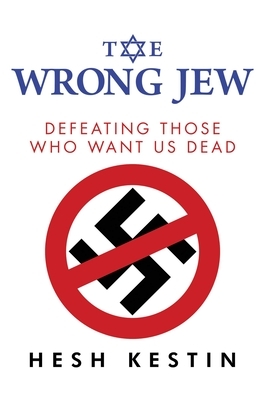 The Wrong Jew: Defeating Those Who Want Us Dead by Hesh Kestin