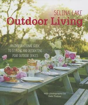 Selina Lake Outdoor Living: An inspirational guide to styling and decorating your outdoor spaces by Selina Lake