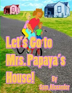 Let's Go to Mrs. Papaya's House: Mrs. Papaya by Sam Alexander