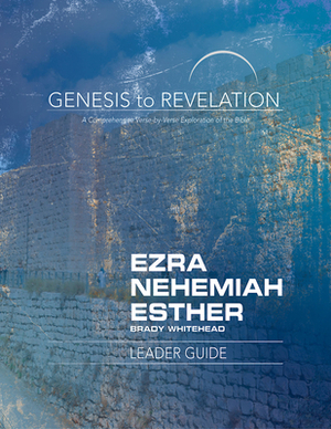 Genesis to Revelation: Ezra, Nehemiah, Esther Leader Guide: A Comprehensive Verse-By-Verse Exploration of the Bible by Brady Whitehead