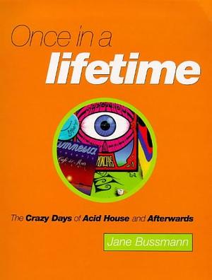 Once in a Lifetime: The Crazy Days of Acid House and Afterwards by Jane Bussmann