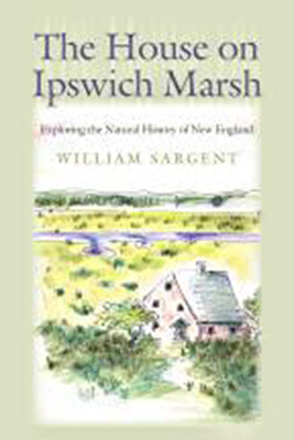 The House on Ipswich Marsh: Exploring the Natural History of New England by William Sargent