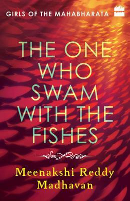 The One Who Swam with the Fishes: Girls of the Mahabharata by Meenakshi Reddy Madhavan