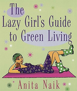 The Lazy Girl's Guide to Green Living by Anita Naik