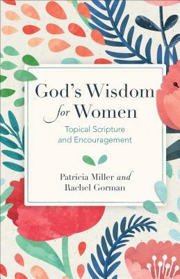 God's Wisdom for Women: Topical Scripture and Encouragement by Rachel Gorman, Patricia Miller