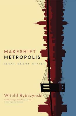 Makeshift Metropolis: Ideas about Cities by Witold Rybczynski