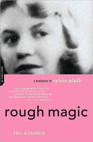 Rough Magic: A Biography of Sylvia Plath: A Biography Of Sylvia Path by Paul Alexander, Paul Alexander