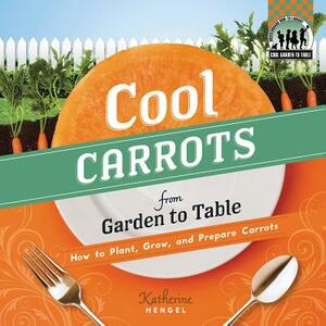 Cool Carrots from Garden to Table: How to Plant, Grow, and Prepare Carrots by Katherine Hengel