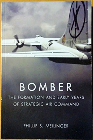 Bomber: The Formation and Early Years of Strategic Air Command by Phillip S. Meilinger