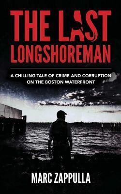The Last Longshoreman: A Chilling Tale of Crime and Corruption on the Boston Waterfront by Marc Zappulla