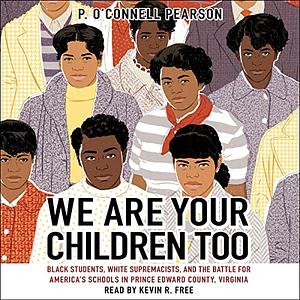 We Are Your Children Too: Black Students, White Supremacists, and the Battle for America's Schools in Prince Edward County, Virginia by P. O’Connell Pearson