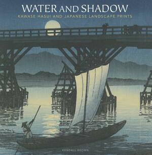 Water and Shadow: Kawase Hasui and Japanese Landscape Prints by Kendall H. Brown