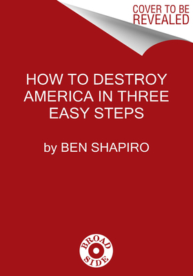 How to Destroy America in Three Easy Steps by Ben Shapiro