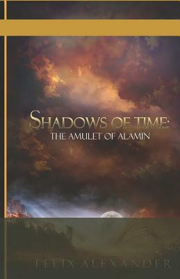 The Shadows of Time: The Amulet of Alamin by Felix Alexander