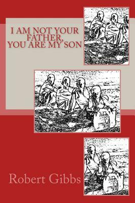 I Am Not Your Father, You Are My Son by Robert Gibbs