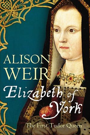 Elizabeth of York: The First Tudor Queen by Alison Weir