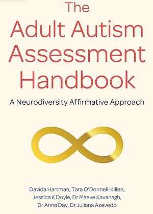 The Adult Autism Assessment Handbook: A Neurodiversity Affirmative Approach by Anna Day, Jessica K. Doyle, Tara O'Donnell Killen, Juliana Azevedo, Davida Hartman, Maeve Kavanagh