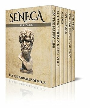 Seneca Six Pack - On the Happy Life, Letters from a Stoic Vol I, Medea, On Leisure, The Daughters of Troy and The Stoic (Illustrated) (Six Pack Classics Book 4) by Francis Caldwell Holland, Ella Isabel Harris, Richard Mott Gummere, Lucius Annaeus Seneca, Aubrey Stewart