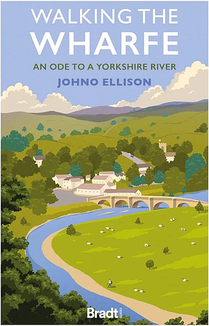 Walking the Wharfe: An Ode to a Yorkshire River by Johno Ellison