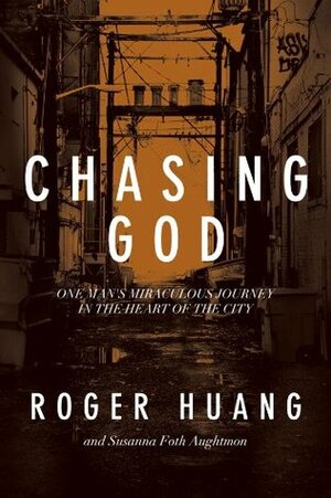 Chasing God: One Man's Miraculous Journey in the Heart of the City by Susanna Foth Aughtmon, Roger Huang