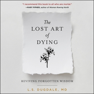 The Lost Art of Dying: Reviving Forgotten Wisdom by L. S. Dugdale