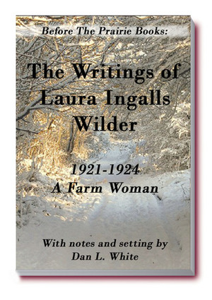 Before the Prairie Books: The Writings of Laura Ingalls Wilder 1921-1924: A Farm Woman by Laura Ingalls Wilder, Dan L. White