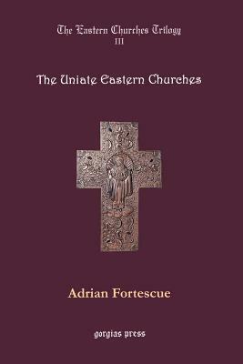 The Uniate Eastern Churches by Adrian Fortescue