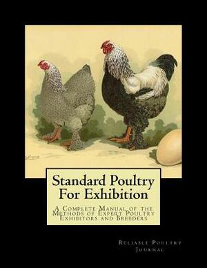 Standard Poultry For Exhibition: A Complete Manual of the Methods of Expert Poultry Exhibitors and Breeders by Reliable Poultry Journal