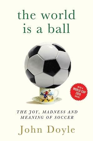 The World is a Ball: The Joy, Madness and Meaning of Soccer by John Doyle