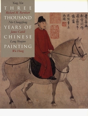 Three Thousand Years of Chinese Painting by Richard Barnhart, Nie Chongzheng, Yang Xin