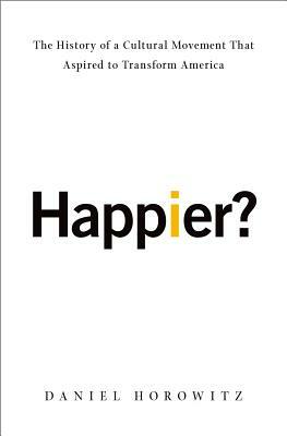 Happier?: The History of a Cultural Movement That Aspired to Transform America by Daniel Horowitz