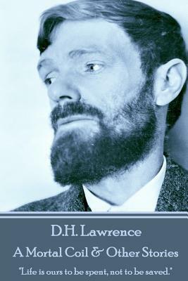 D.H. Lawrence - A Mortal Coil & Other Stories: "Life is ours to be spent, not to be saved." by D.H. Lawrence