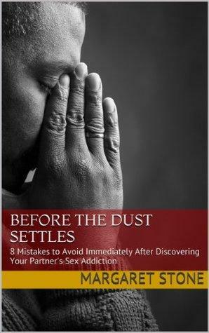 Before the Dust Settles: 8 Mistakes to Avoid Immediately After Discovering Your Partner's Sex Addiction by Margaret Stone