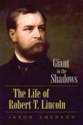 Giant in the Shadows: The Life of Robert T. Lincoln by Jason Emerson