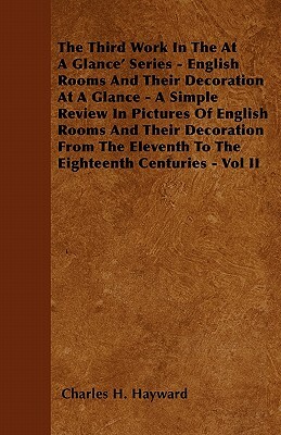 The Third Work In The At A Glance' Series - English Rooms And Their Decoration At A Glance - A Simple Review In Pictures Of English Rooms And Their De by Charles H. Hayward