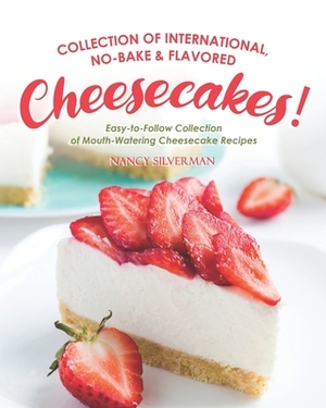 Collection of International, No-Bake & Flavored Cheesecakes!: Easy-to-Follow Collection of Mouth-Watering Cheesecake Recipes by Nancy Silverman