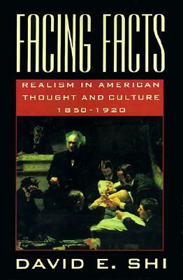 Facing Facts: Realism in American Thought and Culture, 1850-1920 by David Emory Shi