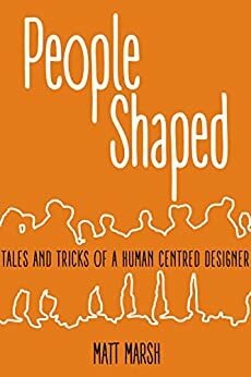 People Shaped: Tales and Tricks of a Human Centred Designer by Matthew Marsh