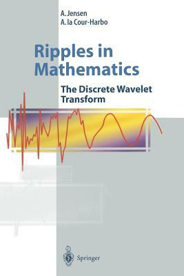 Ripples in Mathematics: The Discrete Wavelet Transform by Anders La Cour-Harbo, A. Jensen