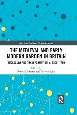 The Medieval and Early Modern Garden in Britain: Enclosure and Transformation, C. 1200-1750 by Theresa Tyers, Patricia E. Skinner