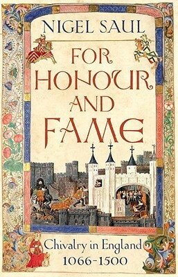 For Honour and Fame: Chivalry in England, 1066-1500 by Nigel Saul